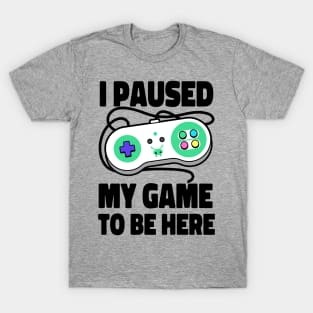 I Paused My Game To Be Here T-Shirt